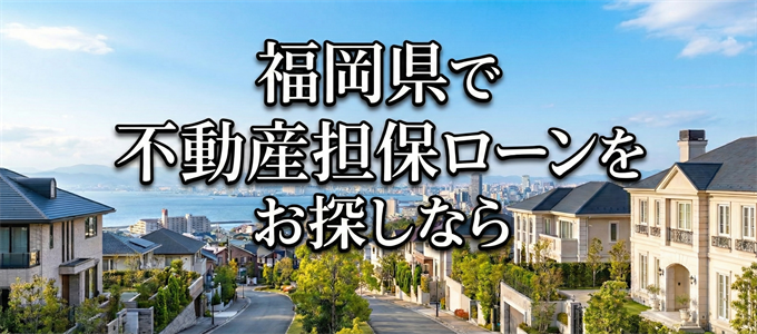 福岡県でおすすめの不動産担保ローンはココ