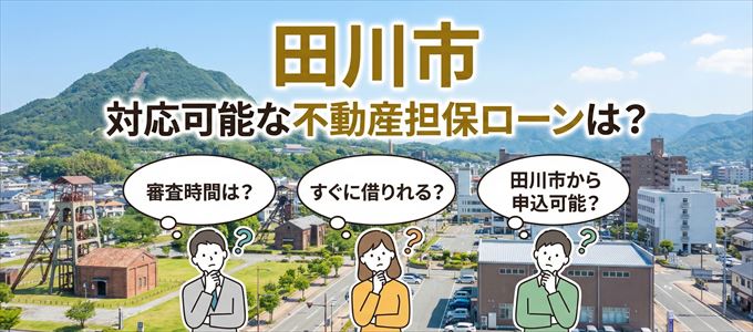 田川市の担保物件に対応している不動産担保ローンは？
