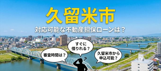 久留米市の担保物件に対応している不動産担保ローンは？