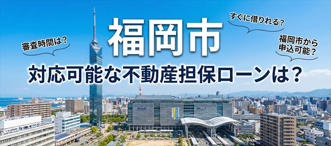 福岡市の担保物件に対応している不動産担保ローンは?