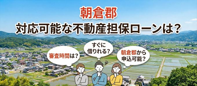 朝倉郡の担保物件に対応している不動産担保ローンは？