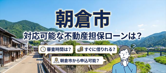 朝倉市の担保物件に対応している不動産担保ローンは？