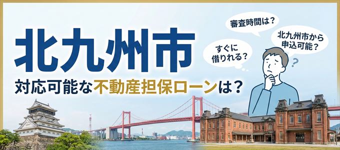 北九州市の担保物件に対応している不動産担保ローンは？