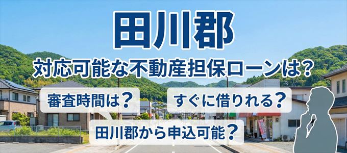 田川郡の担保物件に対応している不動産担保ローンは？