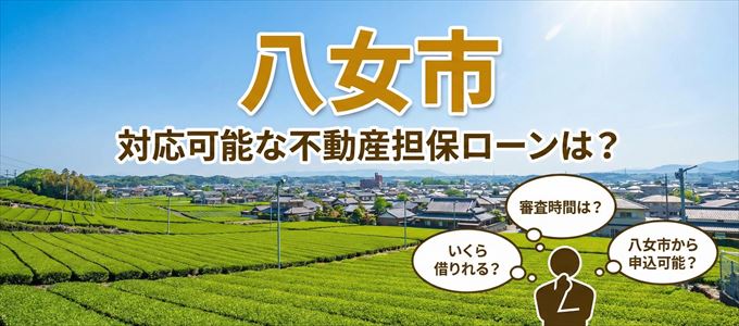 八女市の担保物件に対応している不動産担保ローンは?