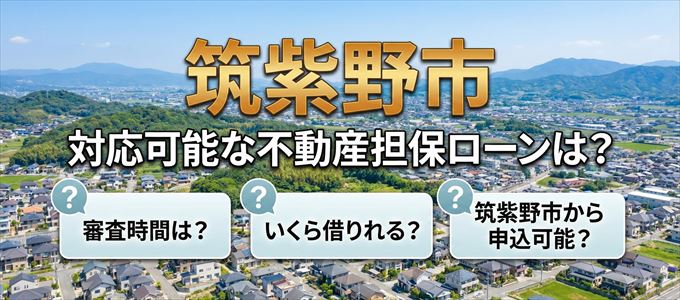 筑紫野市の担保物件に対応している不動産担保ローンは?