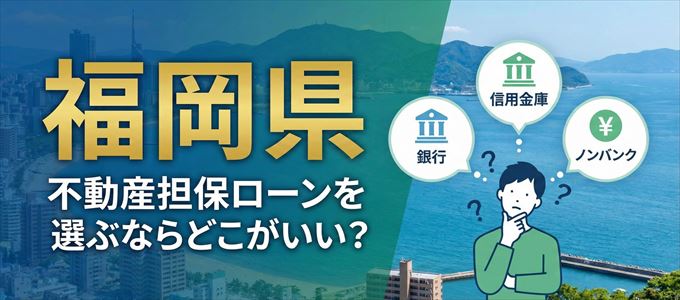 福岡県で不動産担保ローンを利用するなら何処がおすすめ？